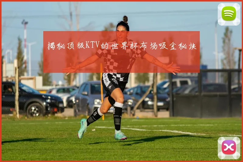 揭秘顶级KTV的世界杯布场吸金秘诀