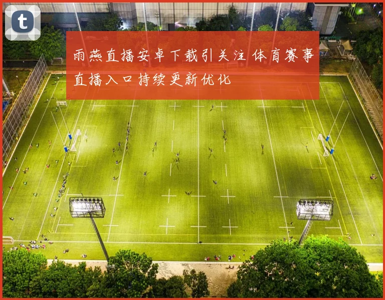 雨燕直播安卓下载引关注 体育赛事直播入口持续更新优化