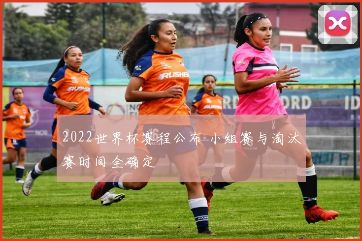 2022世界杯赛程公布 小组赛与淘汰赛时间全确定