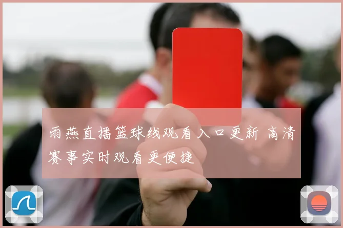 雨燕直播篮球线观看入口更新 高清赛事实时观看更便捷