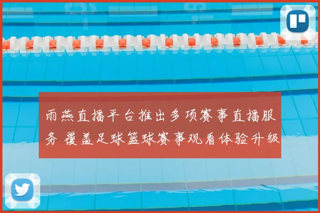 雨燕直播平台推出多项赛事直播服务 覆盖足球篮球赛事观看体验升级