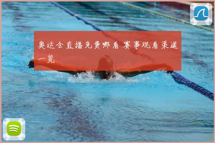 奥运会直播免费哪看 赛事观看渠道一览
