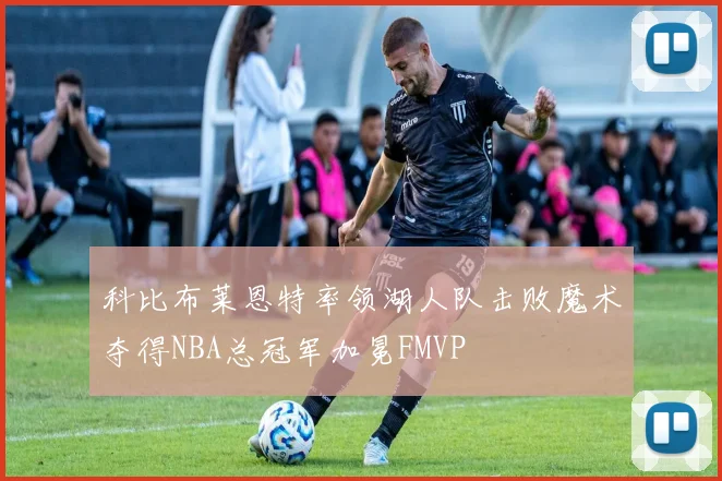科比布莱恩特率领湖人队击败魔术夺得NBA总冠军加冕FMVP
