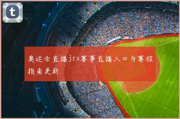 奥运会直播jrs赛事直播入口与赛程指南更新