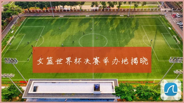 女篮世界杯决赛举办地揭晓
