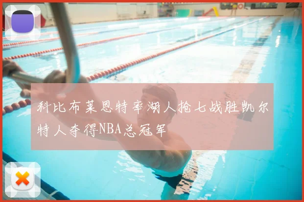 科比布莱恩特率湖人抢七战胜凯尔特人夺得NBA总冠军