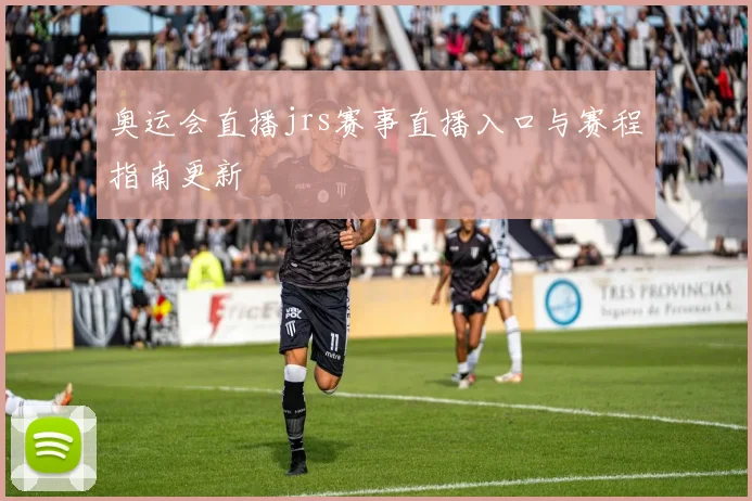 奥运会直播jrs赛事直播入口与赛程指南更新