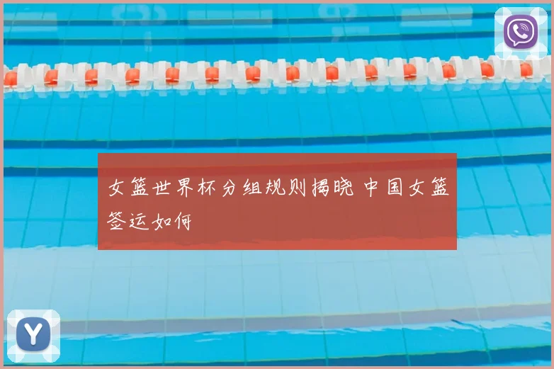 女篮世界杯分组规则揭晓 中国女篮签运如何