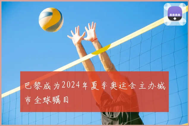 巴黎成为2024年夏季奥运会主办城市全球瞩目