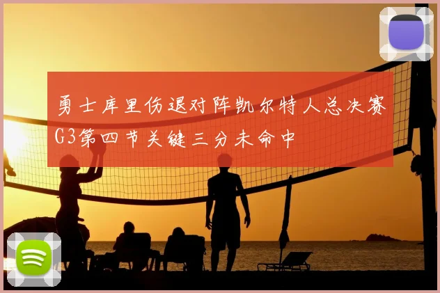 勇士库里伤退对阵凯尔特人总决赛G3第四节关键三分未命中