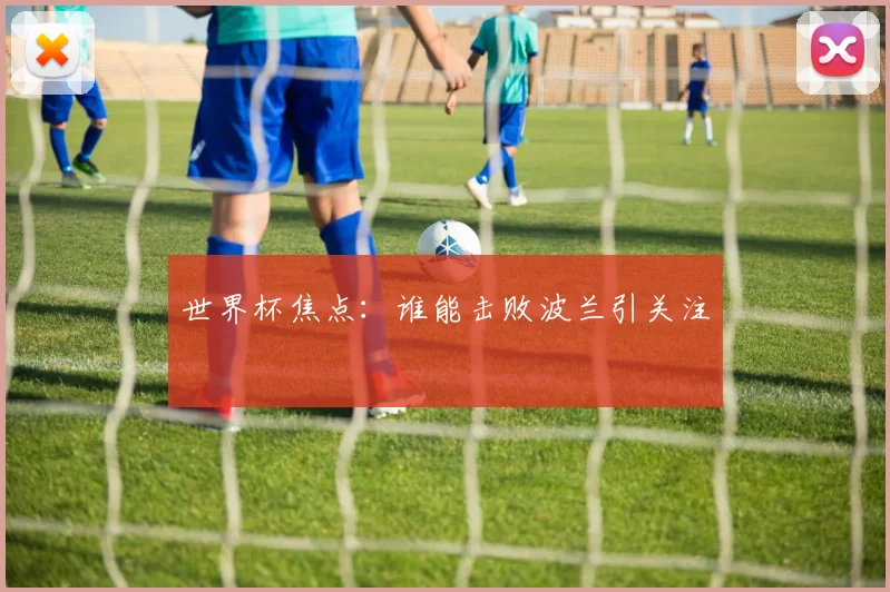 世界杯焦点：谁能击败波兰引关注