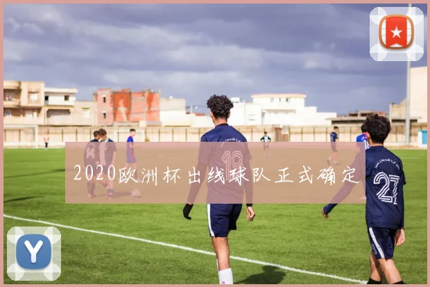 2020欧洲杯出线球队正式确定