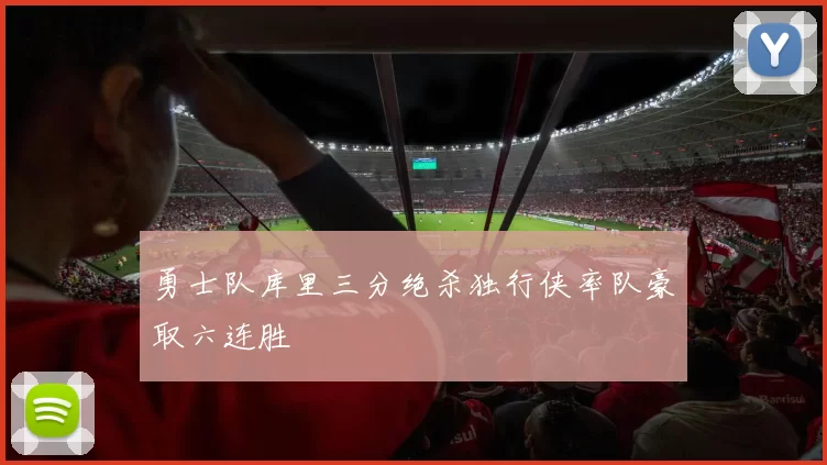 勇士队库里三分绝杀独行侠率队豪取六连胜