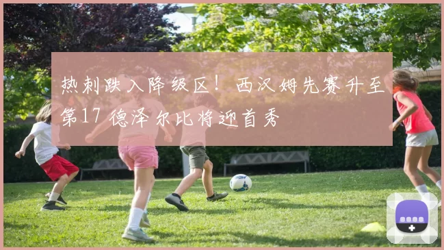 热刺跌入降级区!西汉姆先赛升至第17 德泽尔比将迎首秀