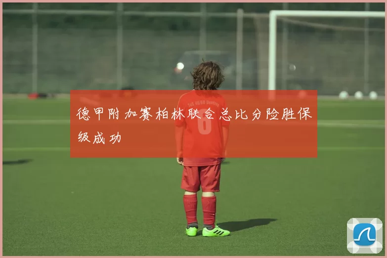 德甲附加赛柏林联合总比分险胜保级成功