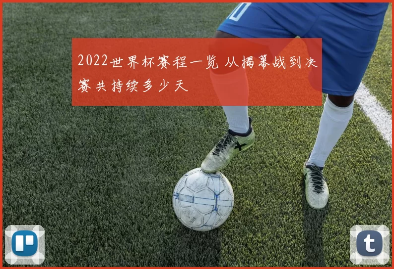 2022世界杯赛程一览 从揭幕战到决赛共持续多少天