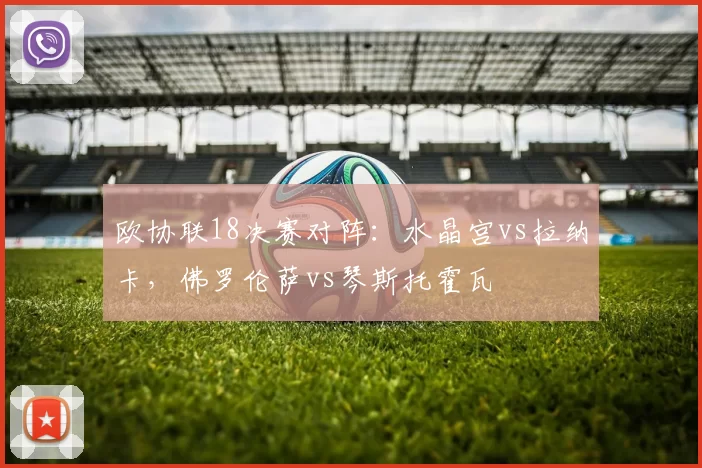 欧协联18决赛对阵：水晶宫vs拉纳卡，佛罗伦萨vs琴斯托霍瓦