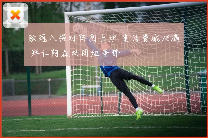 欧冠八强对阵图出炉 皇马曼城相遇 拜仁阿森纳同组争锋