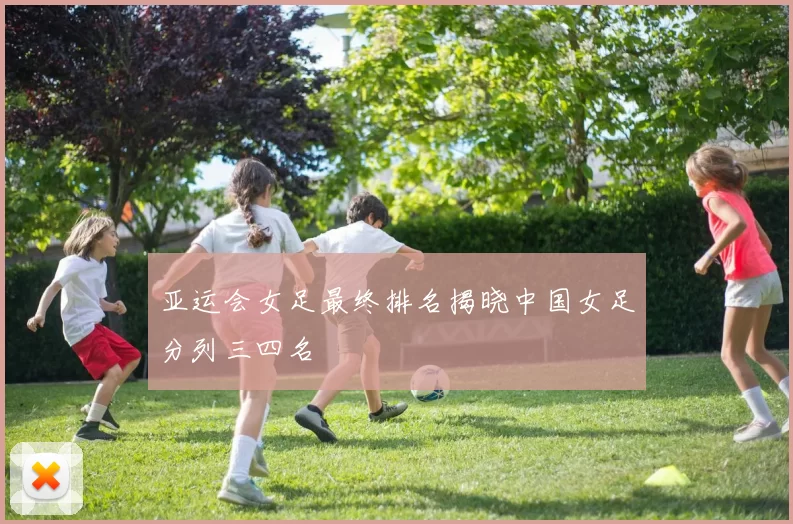 亚运会女足最终排名揭晓中国女足分列三四名