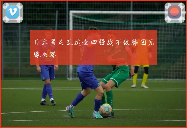 日本男足亚运会四强战不敌韩国无缘决赛