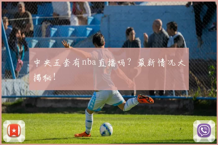 中央五套有nba直播吗?最新情况大揭秘!