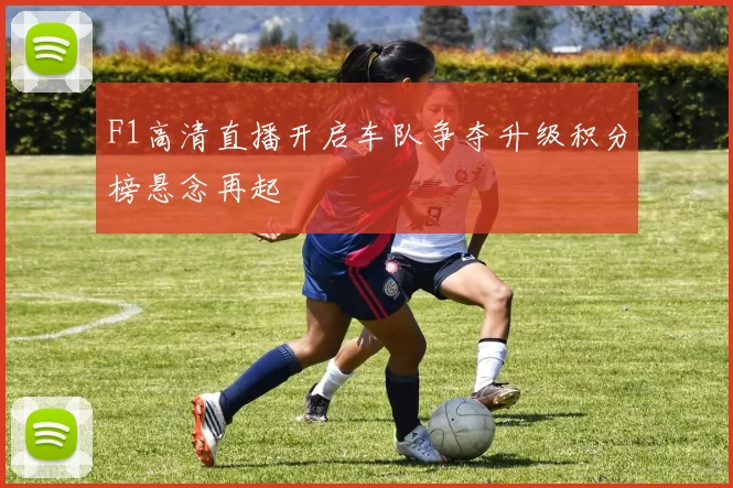 F1高清直播开启车队争夺升级积分榜悬念再起