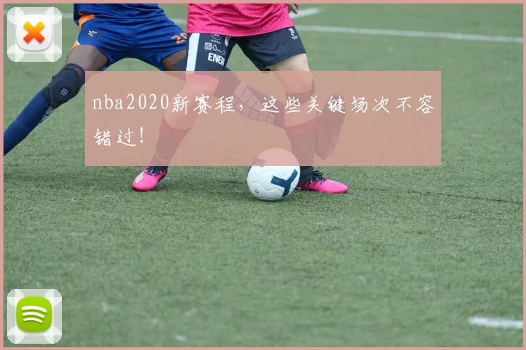 nba2020新赛程,这些关键场次不容错过!