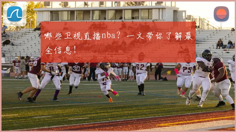 哪些卫视直播nba？一文带你了解最全信息！