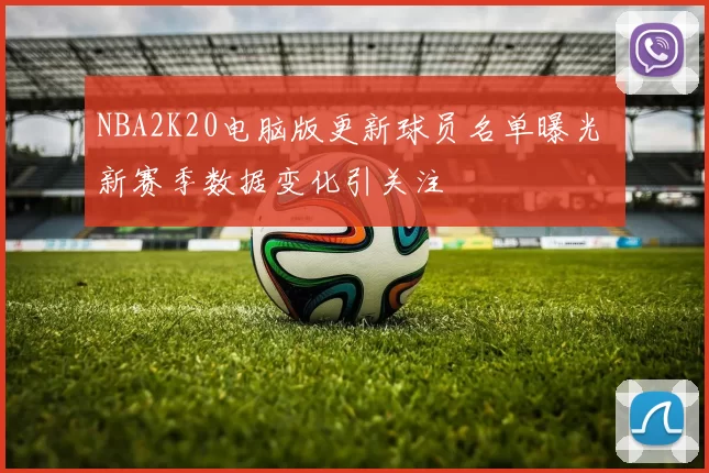 NBA2K20电脑版更新球员名单曝光 新赛季数据变化引关注