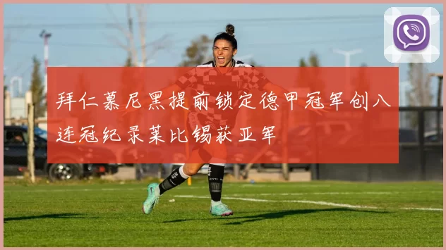 拜仁慕尼黑提前锁定德甲冠军创八连冠纪录莱比锡获亚军