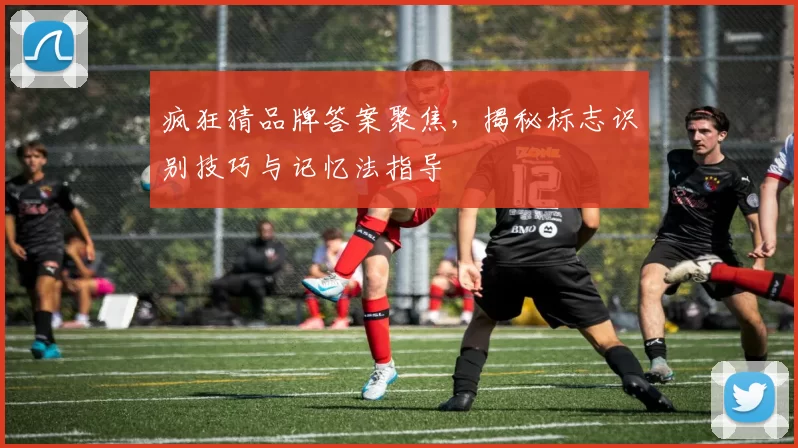 疯狂猜品牌答案聚焦,揭秘标志识别技巧与记忆法指导