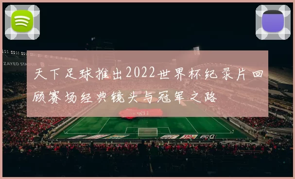 天下足球推出2022世界杯纪录片回顾赛场经典镜头与冠军之路