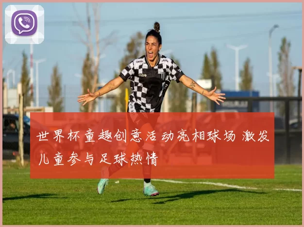 世界杯童趣创意活动亮相球场 激发儿童参与足球热情