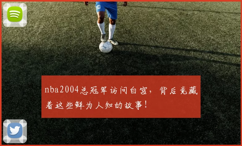 nba2004总冠军访问白宫,背后竟藏着这些鲜为人知的故事!