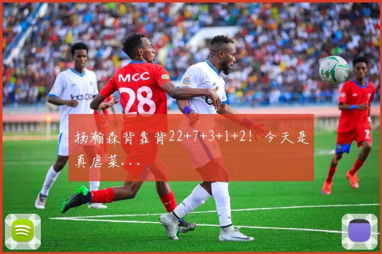 杨瀚森背靠背22+7+3+1+2!今天是真虐菜...