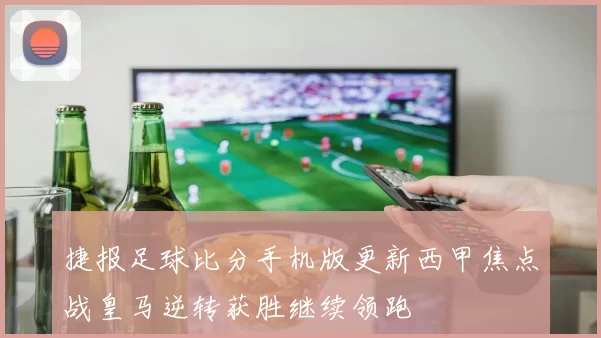 捷报足球比分手机版更新西甲焦点战皇马逆转获胜继续领跑