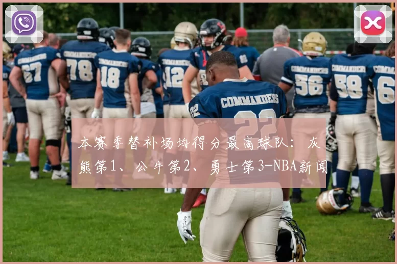 本赛季替补场均得分最高球队:灰熊第1、公牛第2、勇士第3-NBA新闻