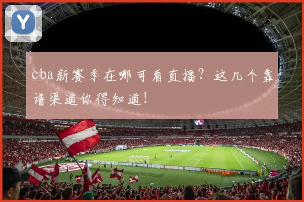 cba新赛季在哪可看直播？这几个靠谱渠道你得知道！