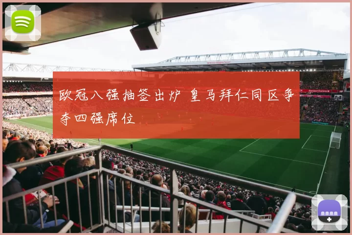 欧冠八强抽签出炉 皇马拜仁同区争夺四强席位