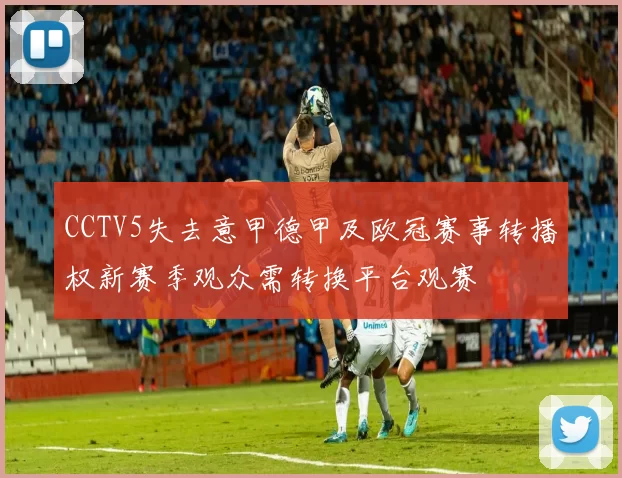 CCTV5失去意甲德甲及欧冠赛事转播权新赛季观众需转换平台观赛
