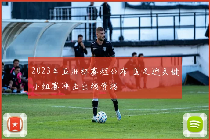 2023年亚洲杯赛程公布 国足迎关键小组赛冲击出线资格