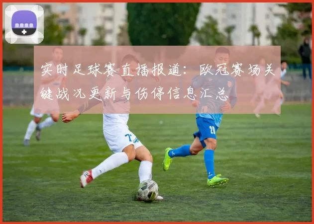 实时足球赛直播报道：欧冠赛场关键战况更新与伤停信息汇总