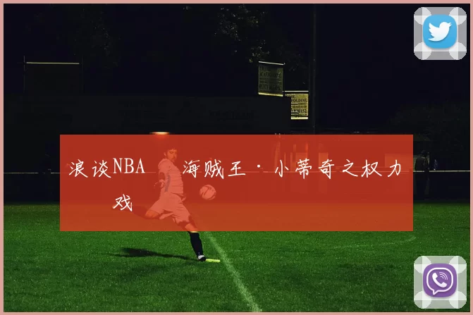浪谈NBA⑬ 海贼王·小蒂奇之权力游戏